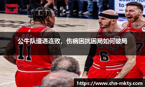 公牛队遭遇连败，伤病困扰困局如何破局