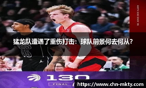 猛龙队遭遇了重伤打击：球队前景何去何从？