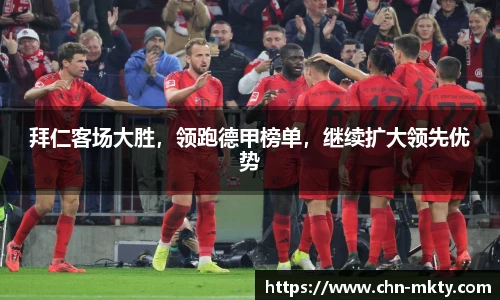 拜仁客场大胜，领跑德甲榜单，继续扩大领先优势