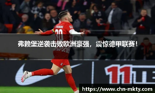 弗赖堡逆袭击败欧洲豪强，震惊德甲联赛！