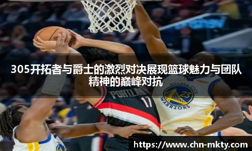 305开拓者与爵士的激烈对决展现篮球魅力与团队精神的巅峰对抗