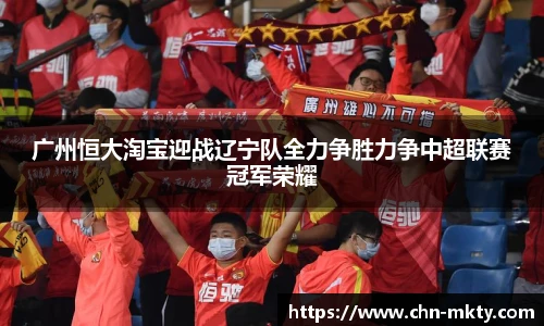 广州恒大淘宝迎战辽宁队全力争胜力争中超联赛冠军荣耀