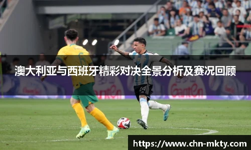 澳大利亚与西班牙精彩对决全景分析及赛况回顾