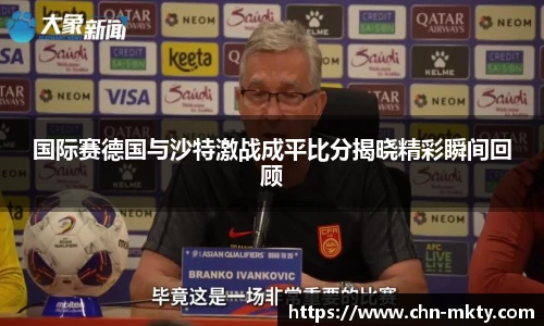 国际赛德国与沙特激战成平比分揭晓精彩瞬间回顾