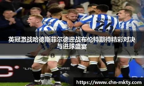 英冠激战哈德斯菲尔德迎战布伦特期待精彩对决与进球盛宴