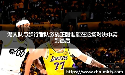 湖人队与步行者队激战正酣谁能在这场对决中笑到最后