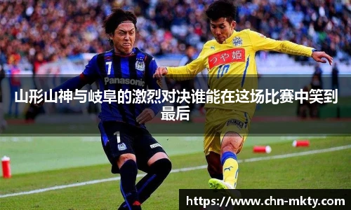 山形山神与岐阜的激烈对决谁能在这场比赛中笑到最后