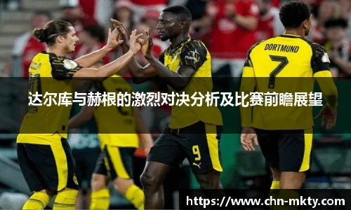 达尔库与赫根的激烈对决分析及比赛前瞻展望