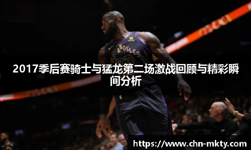 2017季后赛骑士与猛龙第二场激战回顾与精彩瞬间分析