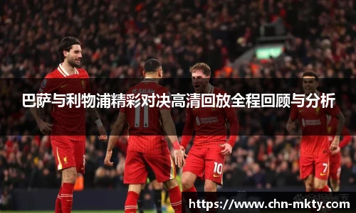巴萨与利物浦精彩对决高清回放全程回顾与分析
